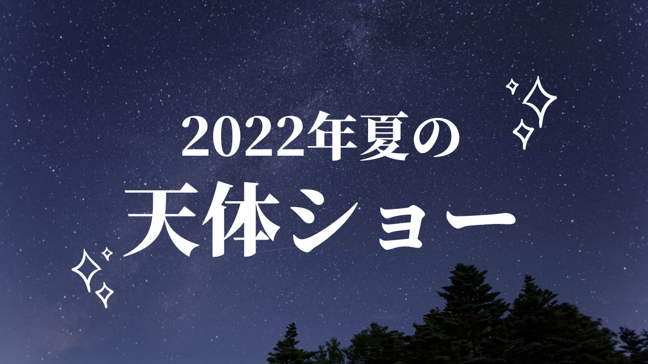 夏の星空を観察しよう】2022年夏に注目の天体ショー