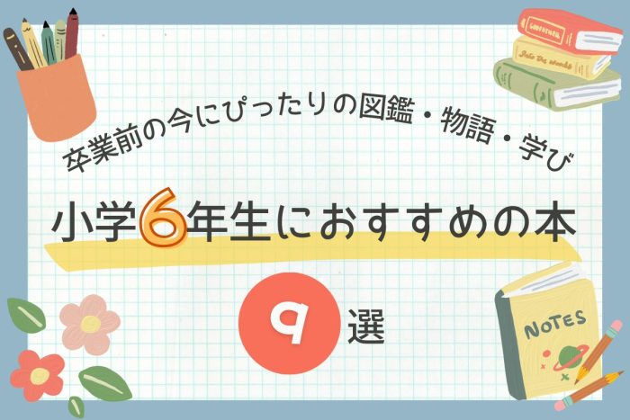 【2026年版】小学6年生におすすめの本9選！｜卒業前の今にぴったりの図鑑・物語・学び