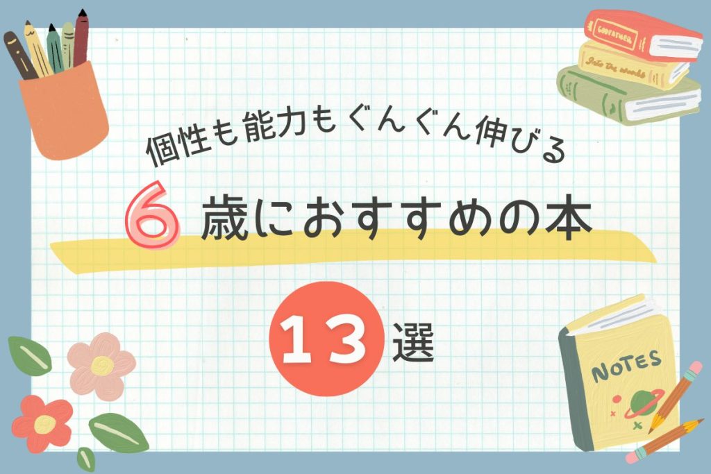 【2026年版】６歳におすすめの本１３選！｜個性を伸ばし、小学校の基礎的な力を育む本など