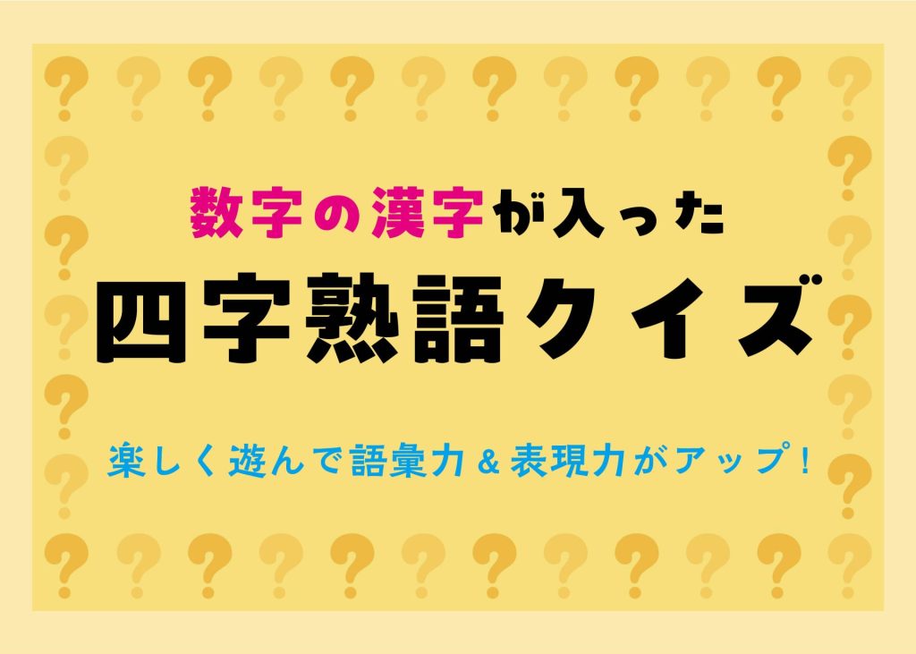 【数字が入った四字熟語クイズ】楽しく遊んで語彙力＆表現力がアップ！［3択クイズ10問］