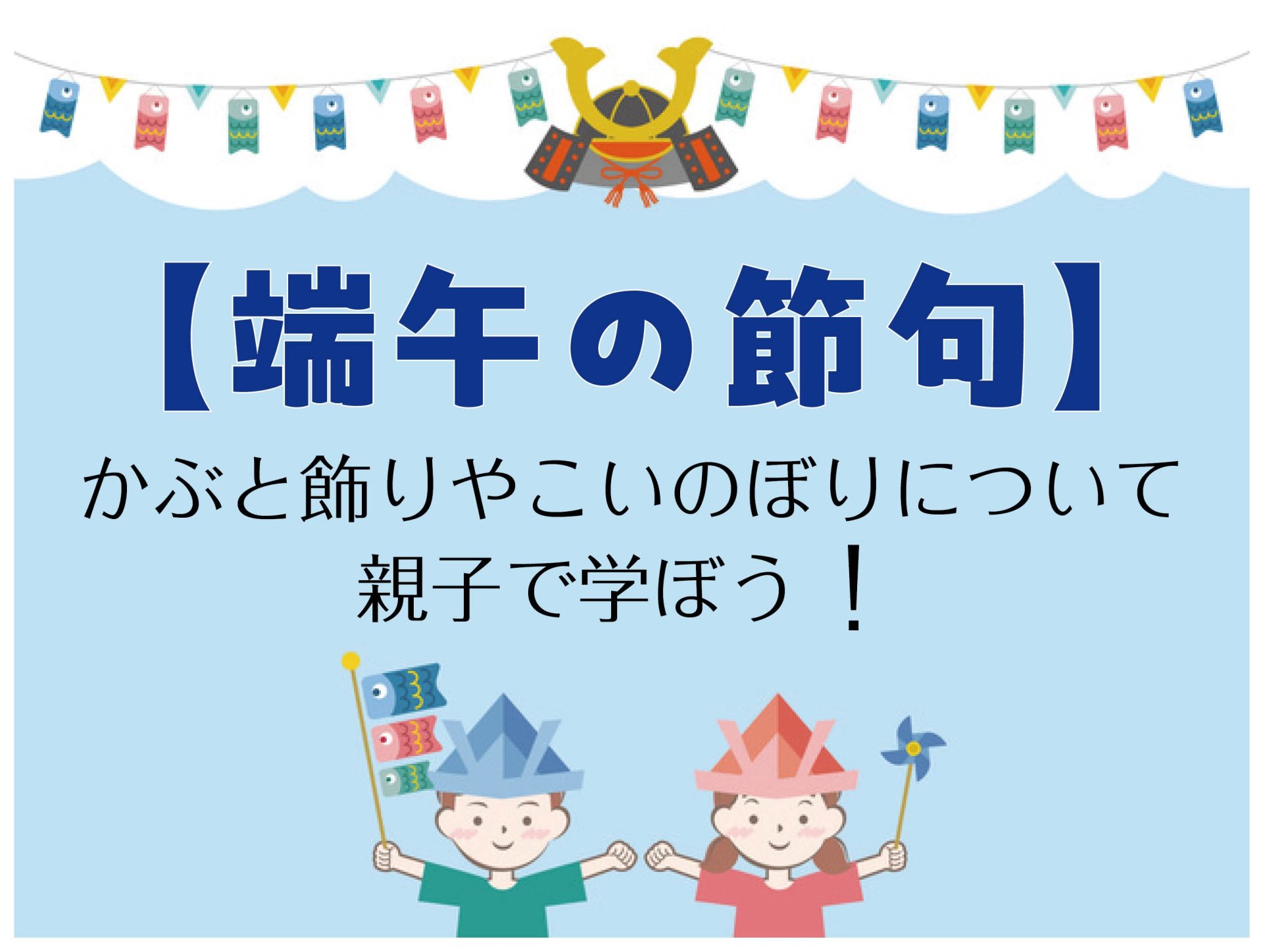 【端午の節句】かぶと飾りやこいのぼりについて親子で学ぼう！