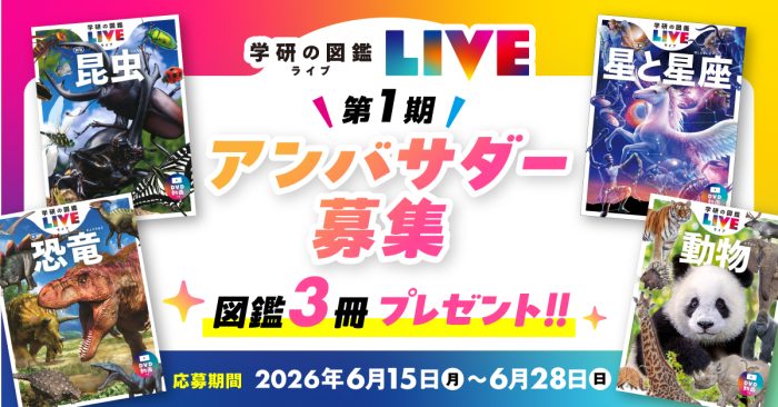 『学研の図鑑LIVE』がシリーズ初の公式アンバサダーを募集！　選べる【図鑑3冊】プレゼント！　応募〆2026/6/28(日)